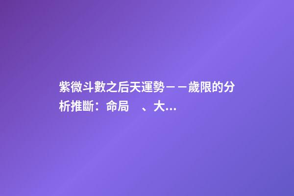 紫微斗數之后天運勢－－歲限的分析推斷：命局、大限、小限流年的